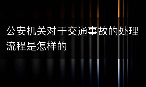 公安机关对于交通事故的处理流程是怎样的