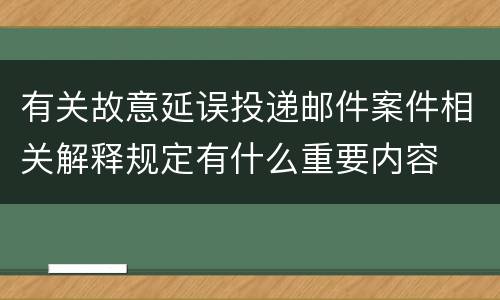 有关故意延误投递邮件案件相关解释规定有什么重要内容