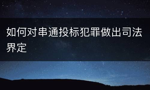 如何对串通投标犯罪做出司法界定