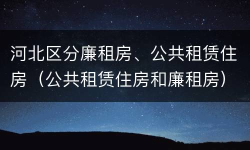 河北区分廉租房、公共租赁住房（公共租赁住房和廉租房）