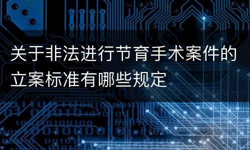 关于非法进行节育手术案件的立案标准有哪些规定