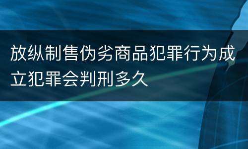 放纵制售伪劣商品犯罪行为成立犯罪会判刑多久
