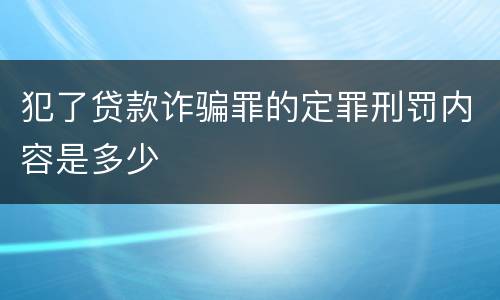 犯了贷款诈骗罪的定罪刑罚内容是多少