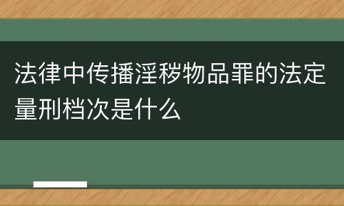 法律中传播淫秽物品罪的法定量刑档次是什么