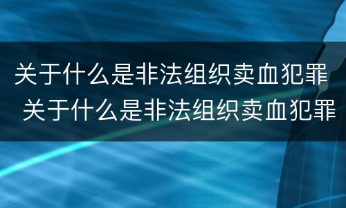 关于什么是非法组织卖血犯罪 关于什么是非法组织卖血犯罪案例