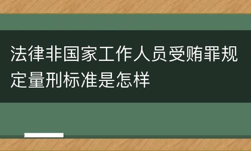 法律非国家工作人员受贿罪规定量刑标准是怎样