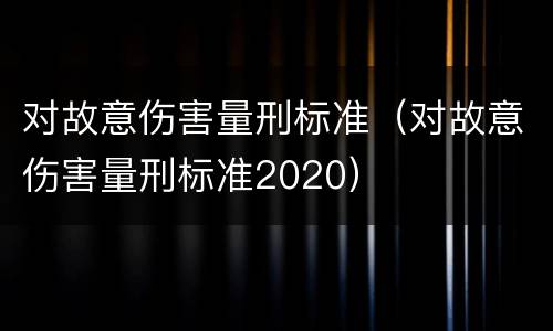 对故意伤害量刑标准（对故意伤害量刑标准2020）