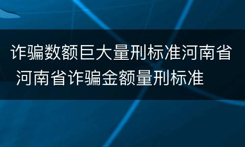 诈骗数额巨大量刑标准河南省 河南省诈骗金额量刑标准