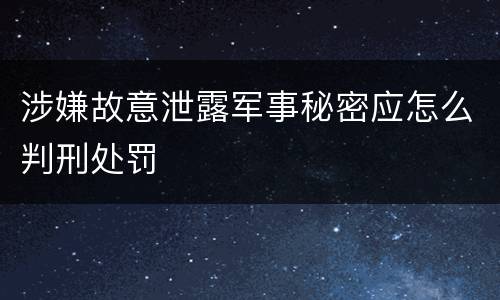 涉嫌故意泄露军事秘密应怎么判刑处罚