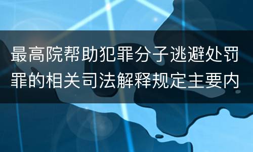 最高院帮助犯罪分子逃避处罚罪的相关司法解释规定主要内容是什么