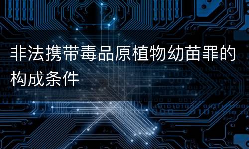 非法携带毒品原植物幼苗罪的构成条件