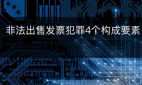 非法出售发票犯罪4个构成要素