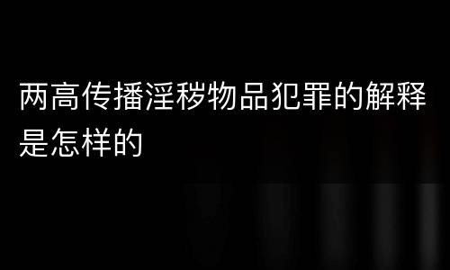 两高传播淫秽物品犯罪的解释是怎样的