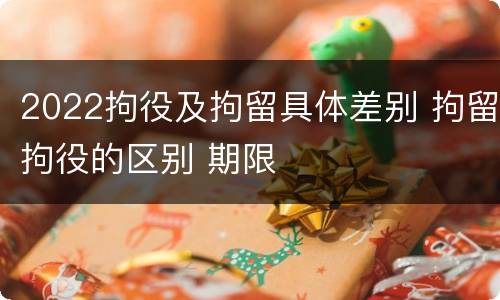 2022拘役及拘留具体差别 拘留拘役的区别 期限