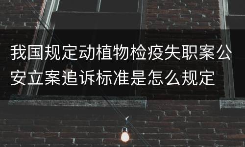 我国规定动植物检疫失职案公安立案追诉标准是怎么规定