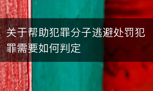 关于帮助犯罪分子逃避处罚犯罪需要如何判定