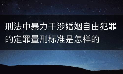 刑法中暴力干涉婚姻自由犯罪的定罪量刑标准是怎样的