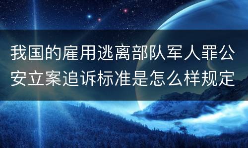 我国的雇用逃离部队军人罪公安立案追诉标准是怎么样规定