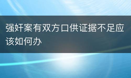 强奸案有双方口供证据不足应该如何办