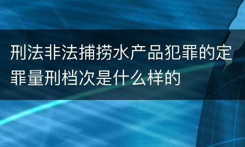 刑法非法捕捞水产品犯罪的定罪量刑档次是什么样的