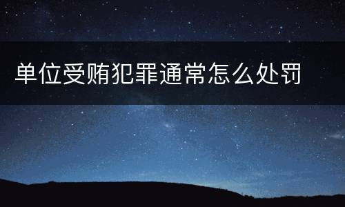 单位受贿犯罪通常怎么处罚