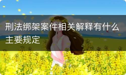 刑法绑架案件相关解释有什么主要规定