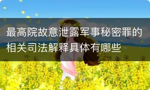 最高院故意泄露军事秘密罪的相关司法解释具体有哪些