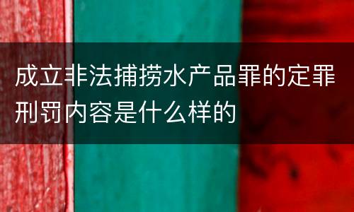 成立非法捕捞水产品罪的定罪刑罚内容是什么样的