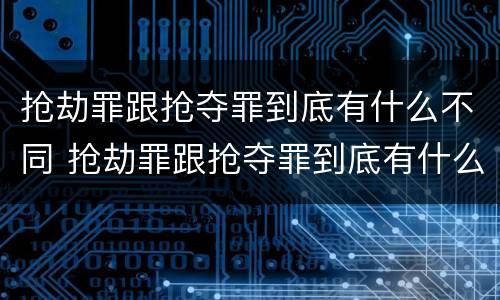 抢劫罪跟抢夺罪到底有什么不同 抢劫罪跟抢夺罪到底有什么不同之处