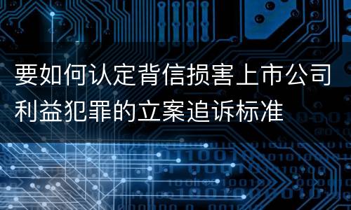 要如何认定背信损害上市公司利益犯罪的立案追诉标准
