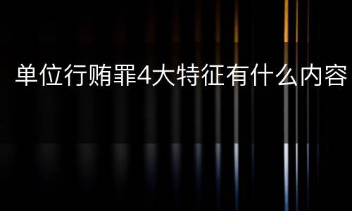 单位行贿罪4大特征有什么内容