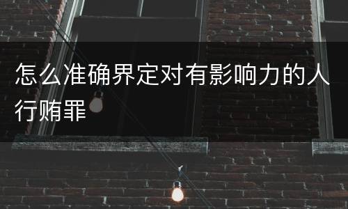 怎么准确界定对有影响力的人行贿罪