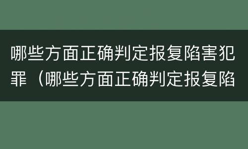 哪些方面正确判定报复陷害犯罪（哪些方面正确判定报复陷害犯罪嫌疑人）