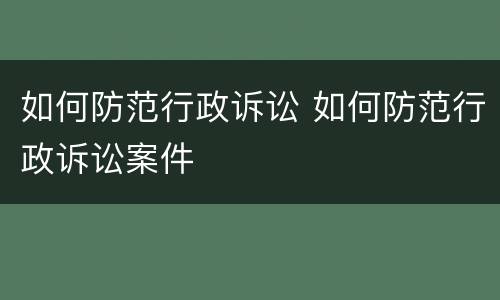 如何防范行政诉讼 如何防范行政诉讼案件