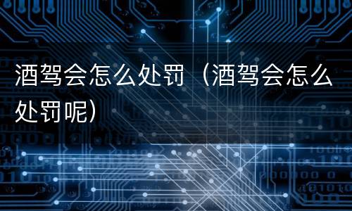 酒驾会怎么处罚（酒驾会怎么处罚呢）