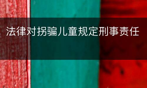 法律对拐骗儿童规定刑事责任