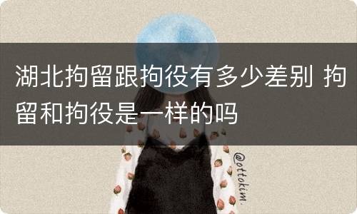 湖北拘留跟拘役有多少差别 拘留和拘役是一样的吗