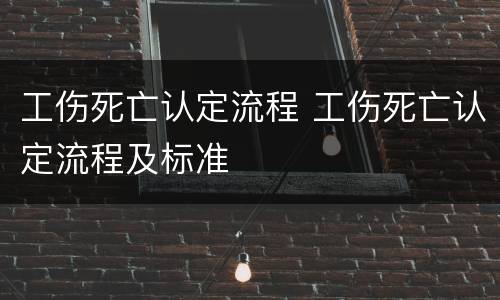 工伤死亡认定流程 工伤死亡认定流程及标准