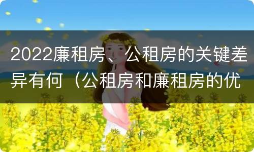 2022廉租房、公租房的关键差异有何（公租房和廉租房的优缺点）