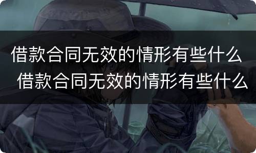 借款合同无效的情形有些什么 借款合同无效的情形有些什么呢
