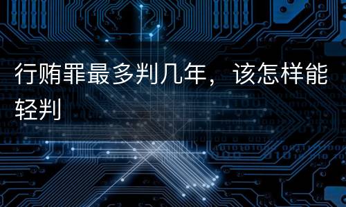 行贿罪最多判几年，该怎样能轻判