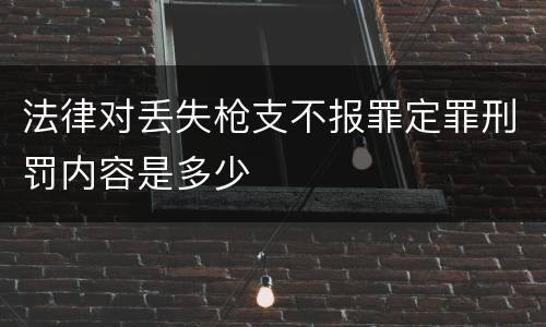 法律对丢失枪支不报罪定罪刑罚内容是多少