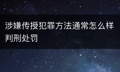涉嫌传授犯罪方法通常怎么样判刑处罚