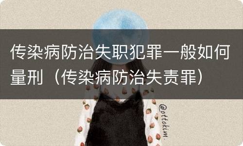 传染病防治失职犯罪一般如何量刑（传染病防治失责罪）
