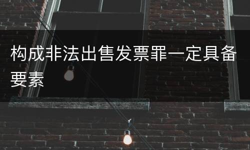 构成非法出售发票罪一定具备要素