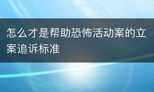 怎么才是帮助恐怖活动案的立案追诉标准