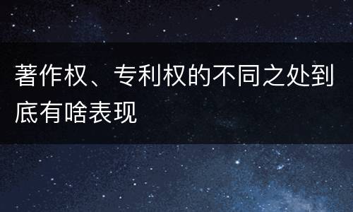 著作权、专利权的不同之处到底有啥表现