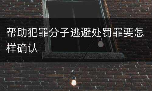 帮助犯罪分子逃避处罚罪要怎样确认