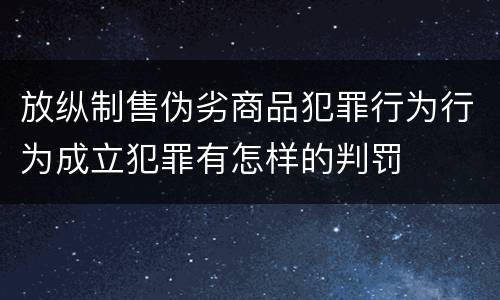 放纵制售伪劣商品犯罪行为行为成立犯罪有怎样的判罚