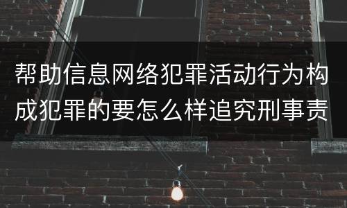帮助信息网络犯罪活动行为构成犯罪的要怎么样追究刑事责任